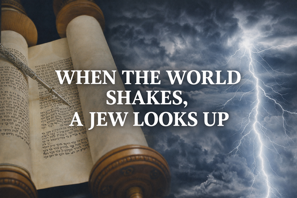 When the World Trembles, a Jew Looks Only Upward